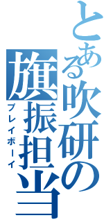 とある吹研の旗振担当（プレイボーイ）