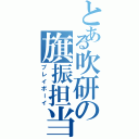 とある吹研の旗振担当（プレイボーイ）