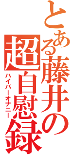 とある藤井の超自慰録（ハイパーオナニー）