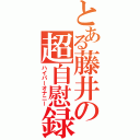 とある藤井の超自慰録（ハイパーオナニー）