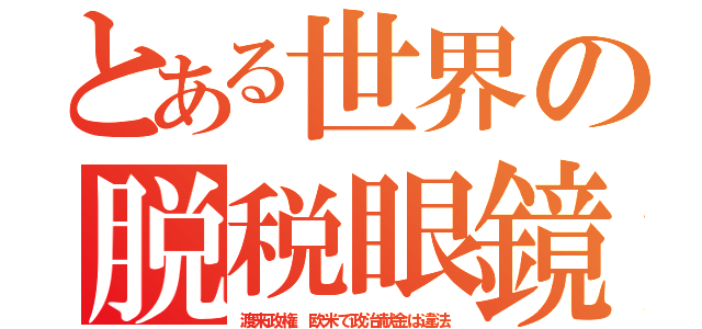 とある世界の脱税眼鏡（渡来政権　欧米で政治献金は違法）