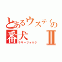 とあるウスティオの番犬Ⅱ（ラリーフォルク）