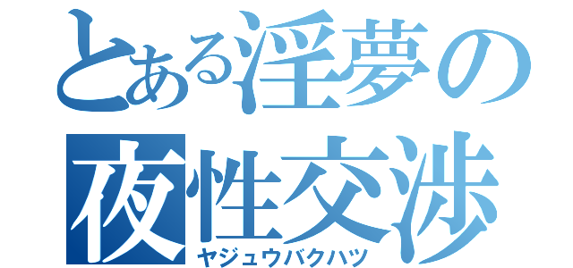 とある淫夢の夜性交渉（ヤジュウバクハツ）