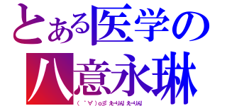 とある医学の八意永琳（（ ゜∀゜）ｏ彡°えーりん！えーりん！）