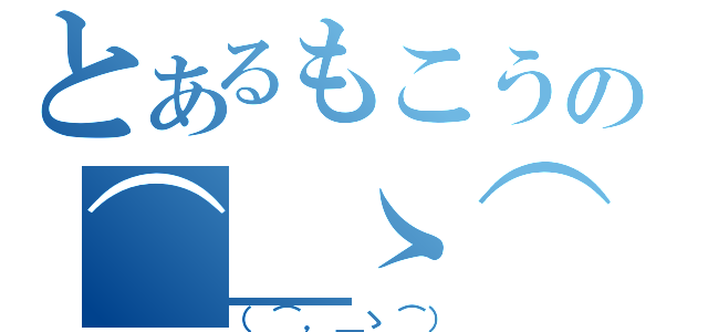 とあるもこうの⌒＿ゝ⌒（（⌒，＿ゝ⌒））
