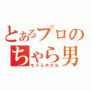 とあるプロのちゃら男（ちゃらめがね）