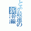 とある最速の新幹線（Ｅ５系・Ｅ６系）