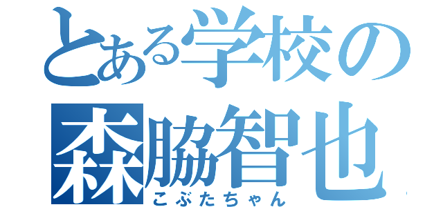 とある学校の森脇智也（こぶたちゃん）