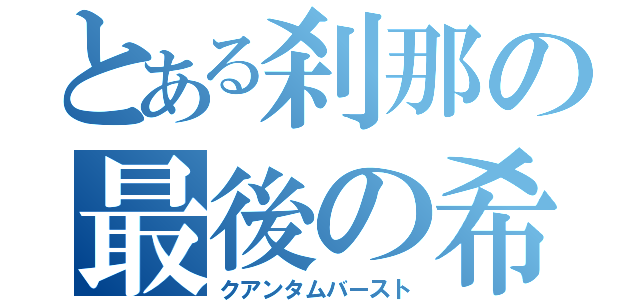 とある刹那の最後の希望（クアンタムバースト）