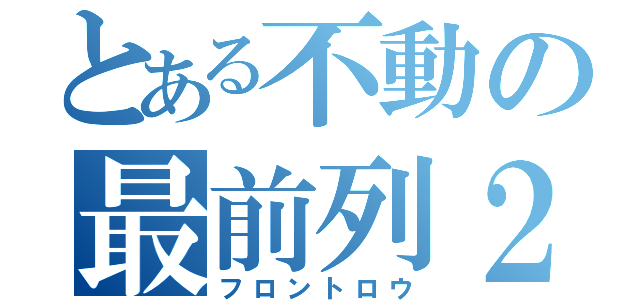 とある不動の最前列２（フロントロウ）