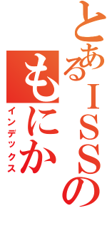 とあるＩＳＳのもにか（インデックス）