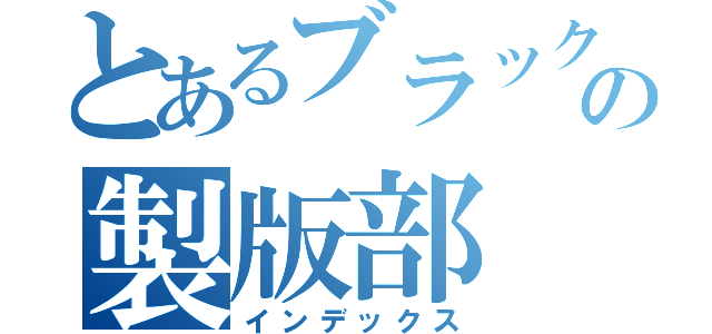 とあるブラック印刷会社の製版部（インデックス）