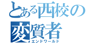 とある西校の変質者（エンドワールド）