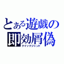 とある遊戯の即効屑偽（クイックジャンド）