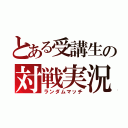 とある受講生の対戦実況（ランダムマッチ）