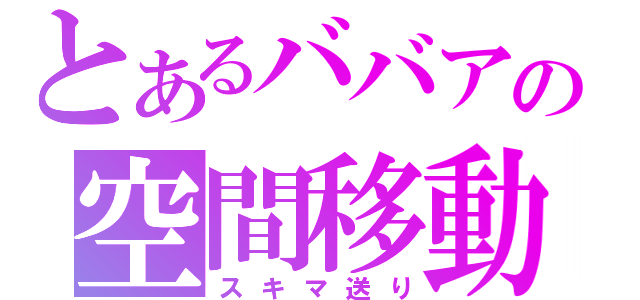 とあるババアの空間移動（スキマ送り）