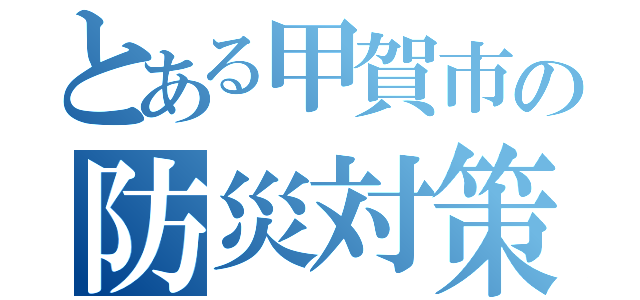 とある甲賀市の防災対策（）