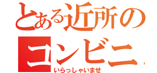 とある近所のコンビニ（いらっしゃいませ）