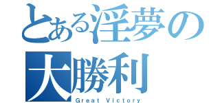 とある淫夢の大勝利（Ｇｒｅａｔ Ｖｉｃｔｏｒｙ）