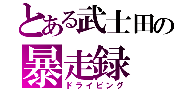 とある武士田の暴走録（ドライビング）