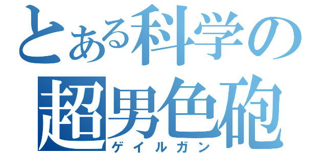 とある科学の超男色砲（ゲイルガン）