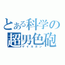 とある科学の超男色砲（ゲイルガン）