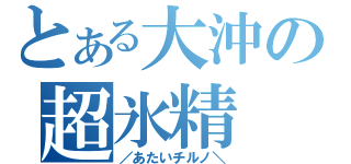 とある大沖の超氷精（／あたいチルノ＼）