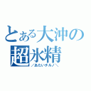 とある大沖の超氷精（／あたいチルノ＼）