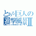 とある巨人の進撃風景Ⅱ（人類最後の翼）