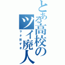 とある高校のツイ廃人（ヲタ芸ずき）