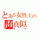 とある女性主の声真似（放送）