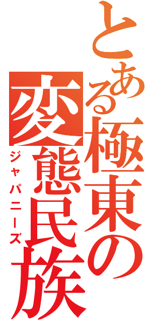 とある極東の変態民族（ジャパニーズ）