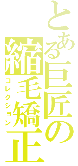 とある巨匠の縮毛矯正（コレクション）