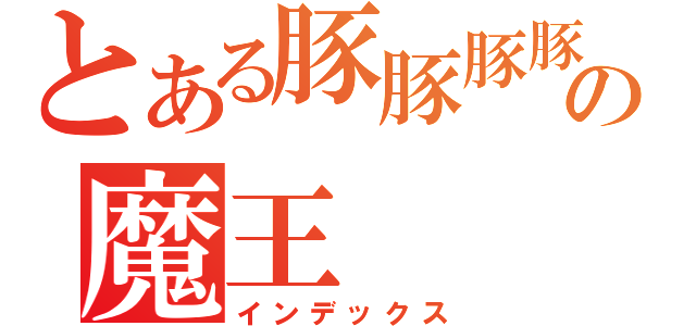 とある豚豚豚豚豚豚豚の魔王（インデックス）