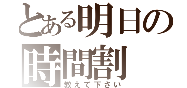 とある明日の時間割（教えて下さい）