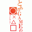 とあるＧＡＭＥの○×△□（コントローラー）