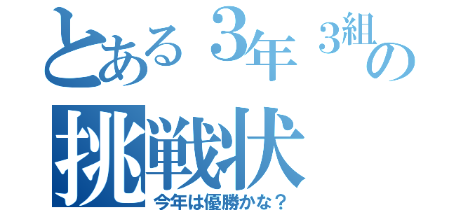 とある３年３組の挑戦状（今年は優勝かな？）