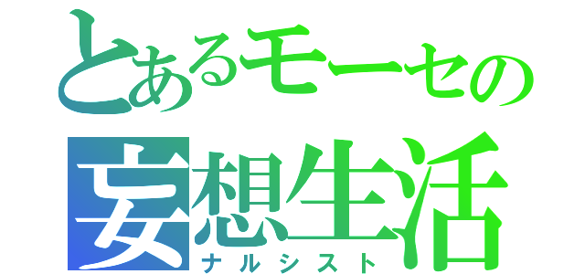 とあるモーセの妄想生活（ナルシスト）