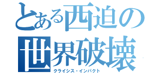 とある西迫の世界破壊（クライシス・インパクト）