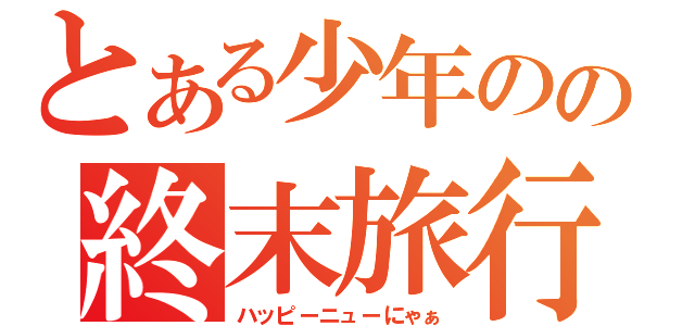 とある少年のの終末旅行（ハッピーニューにゃぁ）