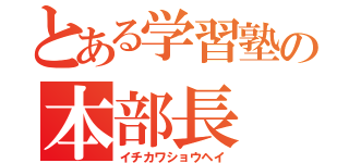 とある学習塾の本部長（イチカワショウヘイ）