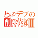 とあるデブの削除依頼Ⅱ（岡崎禅太）