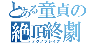 とある童貞の絶頂終劇（テクノブレイク）