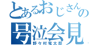 とあるおじさんの号泣会見（野々村竜太郎）