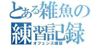 とある雑魚の練習記録（オフェンス練習）