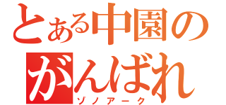 とある中園のがんばれ（ゾノアーク）