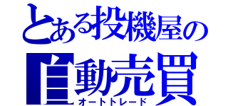 とある投機屋の自動売買（オートトレード）