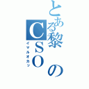 とある黎のＣＳＯ（イマルオカッ）