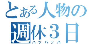 とある人物の週休３日（ハッハッハ）