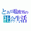 とある電波男の社会生活（コミュ障）